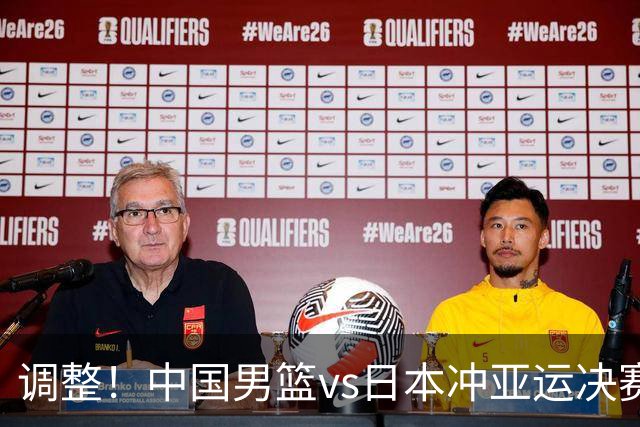 调整！中国男篮vs日本冲亚运决赛时间有变，CCTV5直播，有2大挑战